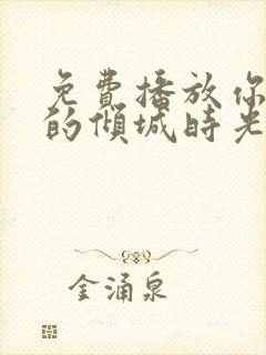 免费播放你和我的倾城时光全集