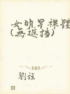 女明星裸体看个(无遮挡)