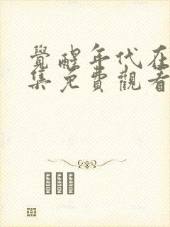 觉醒年代在线全集免费观看1