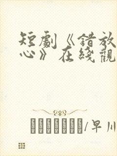 短剧《错放的真心》在线观看