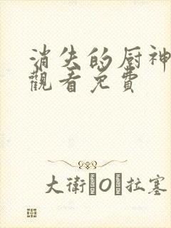 消失的厨神在线观看免费封面