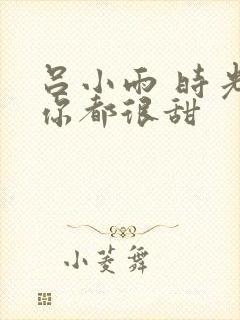 吕小雨 时光与你都很甜