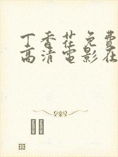 丁香花免费观看高清电影在线观看