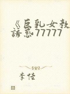 《巨乳女教师の诱惑77777