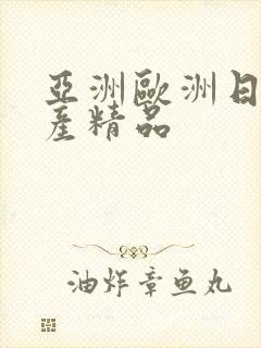 亚洲欧洲日产国产精品