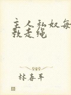 主人私奴每日调教走绳