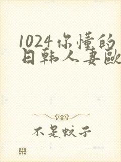 1024你懂的日韩人妻欧美