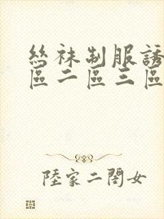 丝袜制服诱惑一区二区三区