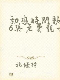初恋时间动漫第6集免费观看封面