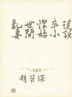 乱世悍卒从娶娇妻开始小说