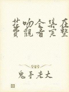 花吻全集在线免费观看完整版