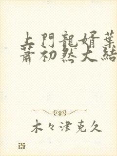 上门龙婿叶辰,萧初然大结局