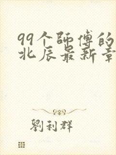 99个师傅的叶北辰最新章节阅读