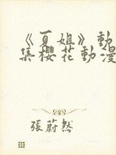 《夏姐》动漫全集樱花动漫