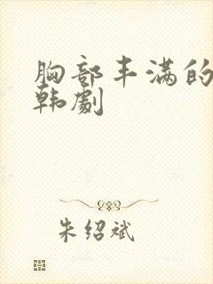 胸部丰满的大嫂韩剧