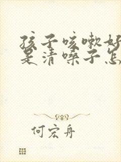孩子咳嗽好了老是清嗓子怎么回事