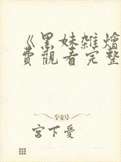 《黑妹杂烩》免费观看完整版动漫在