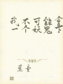 我不可能会怜惜一个妖鬼下载全本txt
