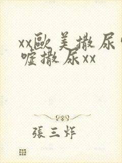 xx欧美撒尿嘘嘘撒尿xx