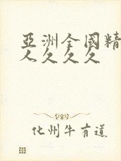 亚洲全国精品女人久久久
