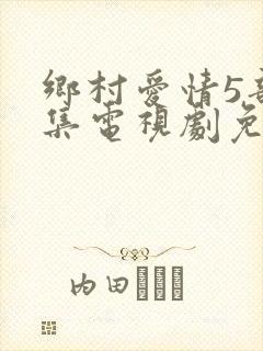 乡村爱情5部全集电视剧免费观看