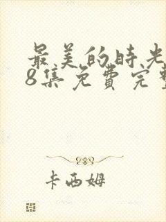 最美的时光第48集免费完整版