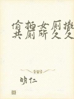 偷拍女厕撒尿公共厕所久久封面