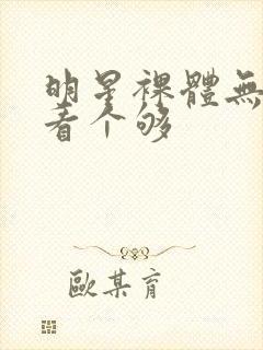明星裸体无遮挡看个够