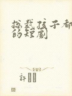 总裁孩子都是您的短剧