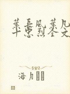 叶长风叶凡一门十忠烈全文笔趣阁