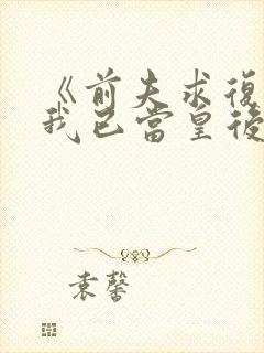 《前夫求复合时我已当皇后》全集观