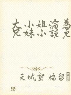 大小姐沦为仇家兄妹小说免费阅读