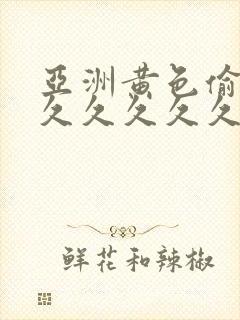 亚洲黄色偷拍久久久久久久