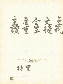 主角全文免费阅读重生后我顶替了前夫白月光