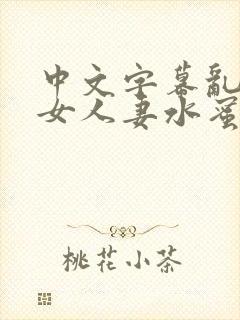 中文字幕乱码熟女人妻水蜜