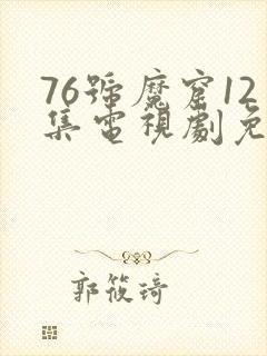 76号魔窟12集电视剧免费观看
