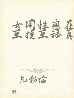 女同性恋在床上互摸互舔真刺激