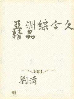 亚洲综合久久久精品