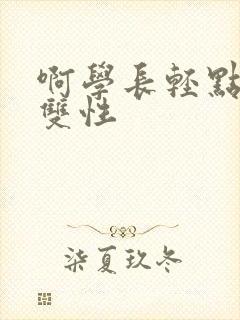 啊学长轻点高h双性