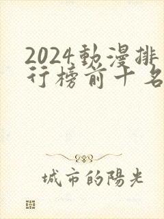 2024动漫排行榜前十名国漫
