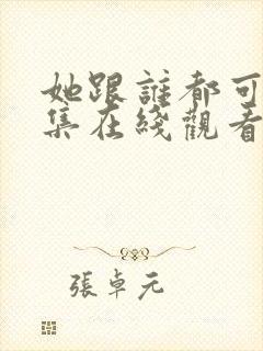 她跟谁都可以全集在线观看免费