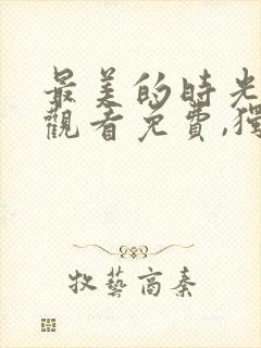最美的时光在线观看免费,独家高清