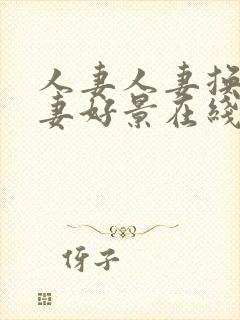 人妻人妻换人,妻好景在线.