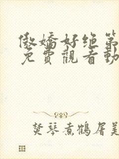 傲娇好绝第一季免费观看动漫全集