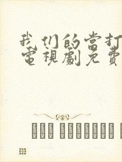 我们的当打之年电视剧免费观看全集高清