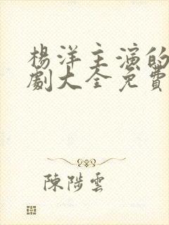 杨洋主演的电视剧大全免费