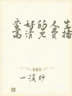 蛮好的人生全集高清免费播放