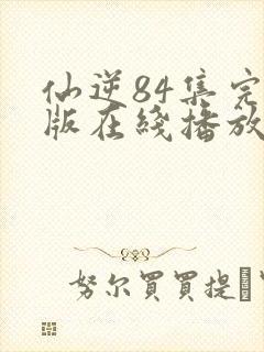 仙逆84集完整版在线播放
