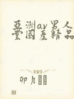亚洲av男人天堂国产精品