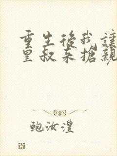 重生后我让前夫皇叔来抢亲短剧免费观看